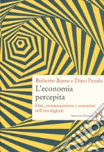 L'economia percepita. Dati, comunicazione e consenso nell'era digitale libro