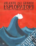 Atlante dei grandi esploratori. Nove uomini e due donne alla scoperta del mondo