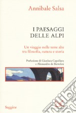 I paesaggi delle Alpi. Un viaggio nelle terre alte tra filosofia, natura e storia libro