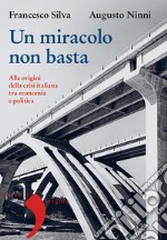 Un miracolo non basta. Alle origini della crisi italiana tra economia e politica libro