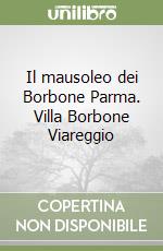 Il mausoleo dei Borbone Parma. Villa Borbone Viareggio libro