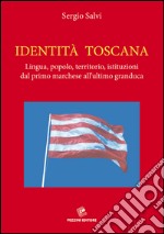 Identità Toscana. Lingua, popolo, territorio, istituzioni dal primo marchese all'ultimo granduca libro