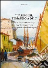 Caro Gigi ti mando a di'... Notizie fresche dal tempo che fu. Corredate da una ricerca sulle origini del vernacolo viareggino libro di Tomei Antonio