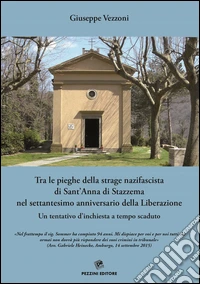 Tra le pieghe della strage nazifascista di Sant'Anna di Stazzema nel settantesimo anniversario della Liberazione. Un tentativo d'inchiesta a tempo scaduto libro