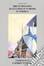 Breve discorso sull'ultimo Futurismo in Versilia. Viareggio e l'aerofuturismo libro