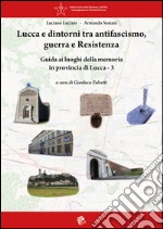 Lucca e dintorni tra antifascismo, guerra e Resistenza. Guida ai luoghi della memoria in provincia di Lucca. Vol. 3 libro