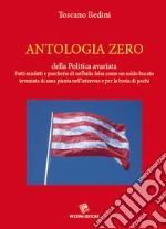 Antologia zero della politica avariata. Fatti misfatti e porcherie di un'Italia falsa come un soldo bucato inventata di sana pianta nell'interesse e per la boria di pochi libro