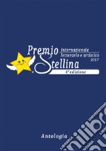 Premio internazionale letterario e artistico Stellina 2017. 4ª edizione libro