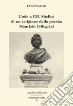 L'ode a P.B. Shelley di un artigiano della poesia: Maurizio Pellegrini libro