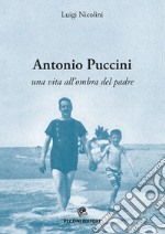 Antonio Puccini. Una vita all'ombra del padre libro