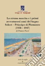 La strana nascita e i primi avventurosi anni del bagno Select-Principe di Piemonte (1938-1947) libro