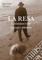 La resa. Il pessimismo è solo un tragico ottimismo libro