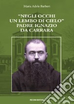 «Negli occhi un lembo di cielo». Padre Ignazio da Carrara