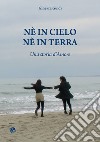 Né in cielo né in terra. Una storia d'amore libro