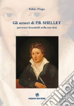 Gli amori di P. B. Shelley (presenze femminili nella sua vita). Ediz. illustrata libro