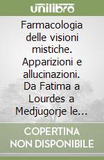 Farmacologia delle visioni mistiche. Apparizioni e allucinazioni. Da Fatima a Lourdes a Medjugorje le neuroscienze spiegano l'illusione di vedere Dio libro