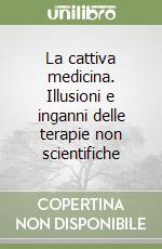 La cattiva medicina. Illusioni e inganni delle terapie non scientifiche libro