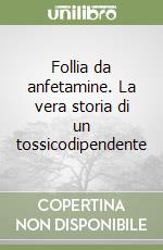 Follia da anfetamine. La vera storia di un tossicodipendente libro