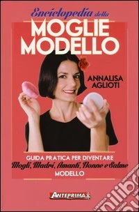 Enciclopedia della moglie modello. Guida pratica per diventare mogli, madri, amanti, nonne e salme modello libro