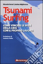 Tsunami surfing. Come vincere le sfide della crisi con il proprio lavoro libro