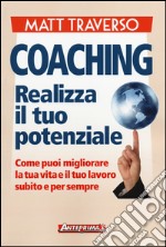 Coaching. Realizza il tuo potenziale. Come puoi migliorare la tua vita e il tuo lavoro subito e per sempre libro