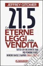 Le 21.5 eterne leggi della vendita. Tutto ciò che dovete fare per vendere di più. In modo facile e rapido, oggi e per sempre libro