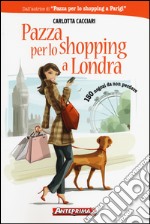 Pazza per lo shopping a Londra. 150 negozi da non perdere libro