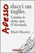 Adesso dacci un taglio. Cambia lo status quo. O diventalo