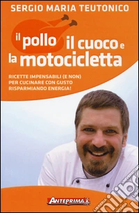 Il pollo, il cuoco e la motocicletta. Ricette impensabili (e non) per cucinare con gusto risparmiando energia! libro