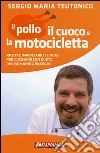 Il pollo, il cuoco e la motocicletta. Ricette impensabili (e non) per cucinare con gusto risparmiando energia! libro di Teutonico Sergio Maria