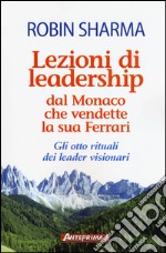 Lezioni di leadership dal monaco che vendette la sua Ferrari. Gli otto rituali dei leader visionari libro