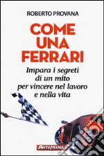 Come una Ferrari. Impara i segreti di un mito per vincere nel lavoro e nella vita libro