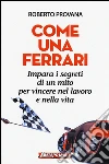 Come una Ferrari. Impara i segreti di un mito per vincere nel lavoro e nella vita libro