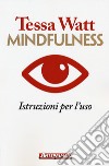 Mindfulness. Istruzioni per l'uso libro di Watt Tessa