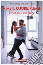 A me il cuore, please. Emozioni e seduzione libro