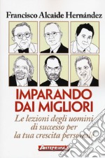 Imparando dai migliori. Le lezioni degli uomini di successo per la tua crescita personale