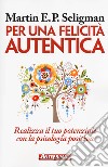 Per una felicità autentica. Realizza il tuo potenziale con la psicologia positiva libro di Seligman Martin E. P.