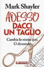 Adesso dacci un taglio. Cambia lo status quo. O diventalo