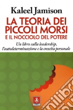 La teoria dei piccoli morsi e il nocciolo del potere. Un libro sulla leadership, l'autodeterminazione e la crescita personale libro