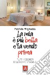 La mia è più bella e la vendo prima. Tutti i segreti dell'home staging libro