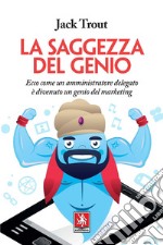 La saggezza del genio. Ecco come un amministratore delegato è divenuto un genio del marketing libro