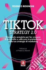 Tiktok strategy 2.0. Il manuale completo per far crescere il tuo profilo e utilizzare la piattaforma nelle tue strategie di marketing libro