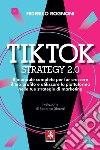 Tiktok strategy 2.0. Il manuale completo per far crescere il tuo profilo e utilizzare la piattaforma nelle tue strategie di marketing libro