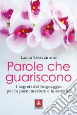 Parole che guariscono. I segreti del linguaggio per la pace interiore e la serenità libro