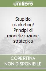 Stupido marketing! Principi di monetizzazione strategica libro