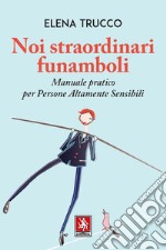 Noi straordinari funamboli. Manuale pratico per persone altamente sensibili