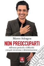 Non preoccuparti. Affronta pericoli e difficoltà con più sicurezza e determinazione libro