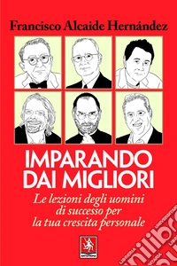 Imparando dai migliori. Le lezioni degli uomini di successo per la tua crescita personale libro