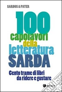 100 capolavori della letteratura sarda. Cento trame di libri da ridere e gustare libro