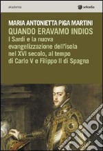 Quando eravamo indios. I sardi e la nuova evangelizzazione dell'isola nel XVI secolo, tra Carlo V e Filippo II di Spagna libro